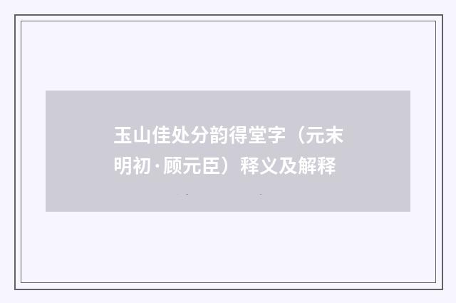 玉山佳处分韵得堂字（元末明初·顾元臣）释义及解释