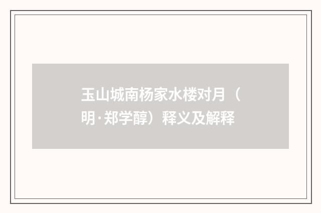 玉山城南杨家水楼对月（明·郑学醇）释义及解释