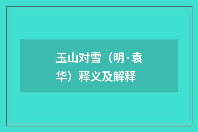 玉山对雪（明·袁华）释义及解释