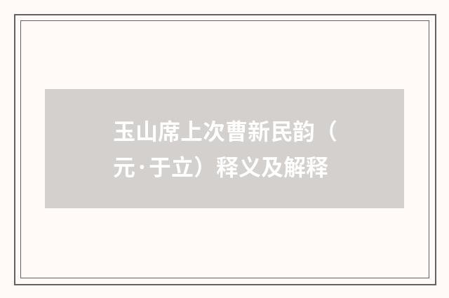 玉山席上次曹新民韵（元·于立）释义及解释