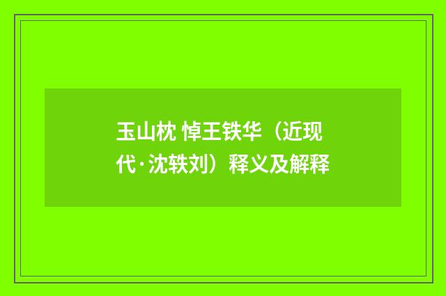玉山枕 悼王铁华（近现代·沈轶刘）释义及解释