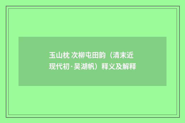 玉山枕 次柳屯田韵（清末近现代初·吴湖帆）释义及解释