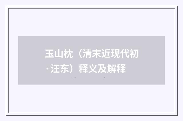 玉山枕（清末近现代初·汪东）释义及解释