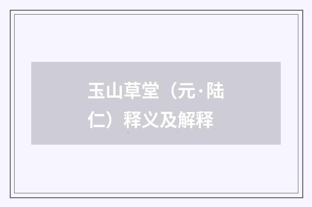 玉山草堂（元·陆仁）释义及解释