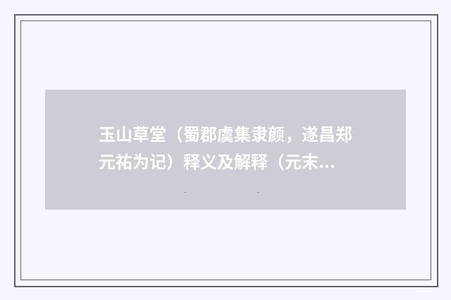 玉山草堂（蜀郡虞集隶颜，遂昌郑元祐为记）释义及解释（元末明初·杨维桢）释义及解释