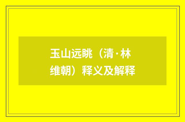 玉山远眺（清·林维朝）释义及解释