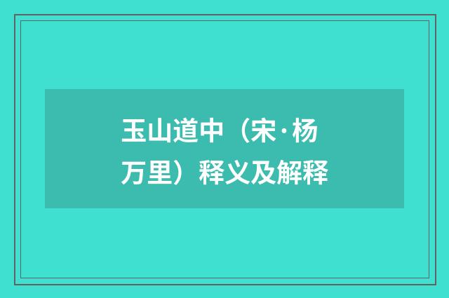 玉山道中（宋·杨万里）释义及解释