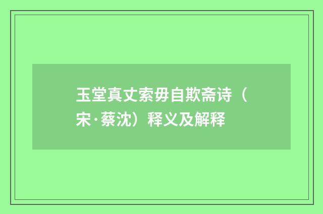 玉堂真丈索毋自欺斋诗（宋·蔡沈）释义及解释
