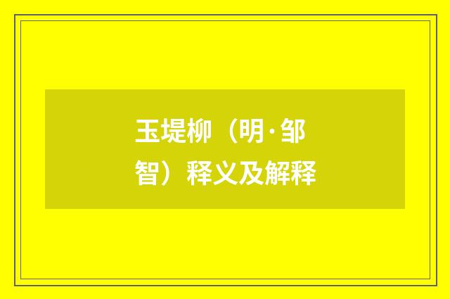 玉堤柳（明·邹智）释义及解释