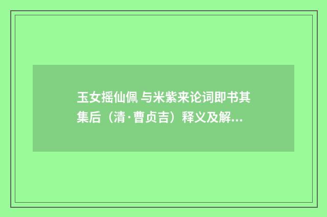玉女摇仙佩 与米紫来论词即书其集后（清·曹贞吉）释义及解释