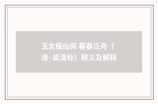 玉女摇仙佩 暮春泛舟（清·梁清标）释义及解释