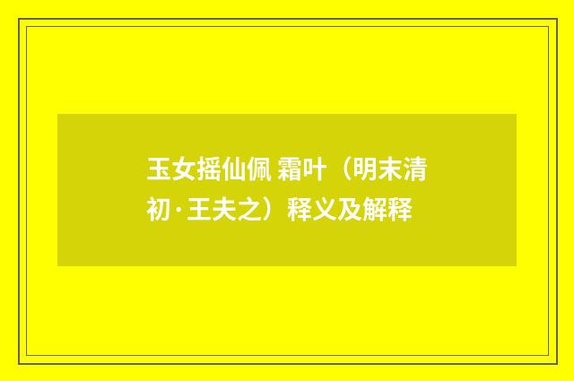 玉女摇仙佩 霜叶（明末清初·王夫之）释义及解释