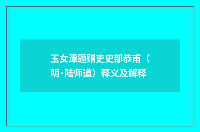 玉女潭题赠吏史部恭甫（明·陆师道）释义及解释
