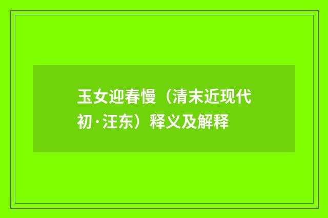 玉女迎春慢（清末近现代初·汪东）释义及解释