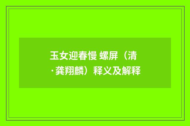玉女迎春慢 螺屏（清·龚翔麟）释义及解释