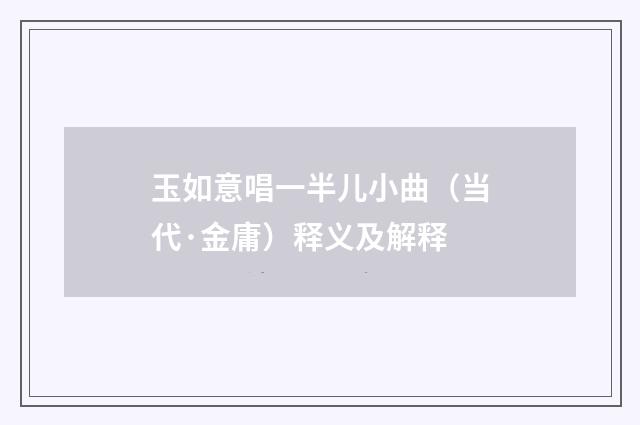 玉如意唱一半儿小曲（当代·金庸）释义及解释