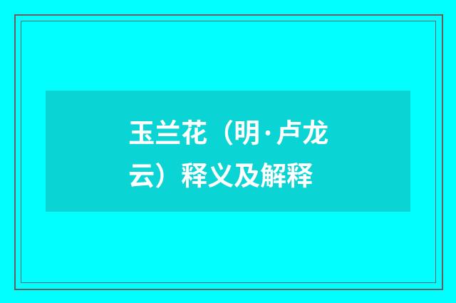 玉兰花（明·卢龙云）释义及解释