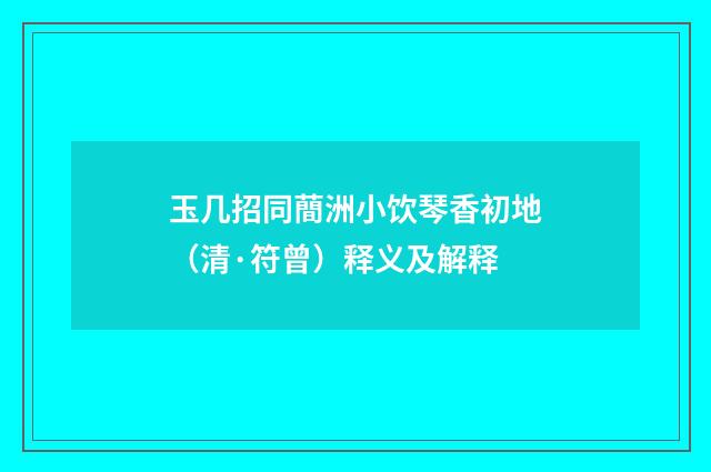 玉几招同蕳洲小饮琴香初地（清·符曾）释义及解释