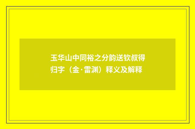 玉华山中同裕之分韵送钦叔得归字（金·雷渊）释义及解释