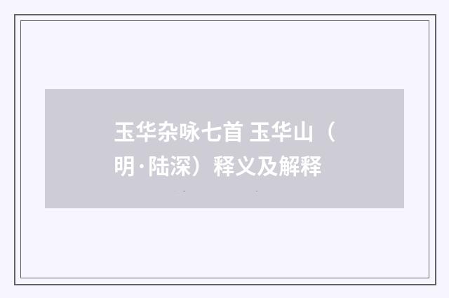 玉华杂咏七首 玉华山（明·陆深）释义及解释