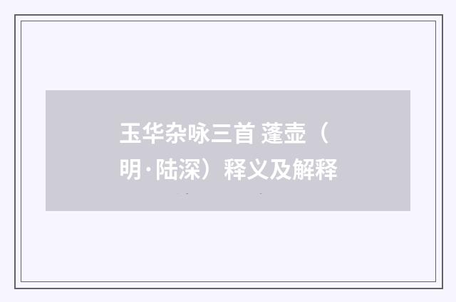 玉华杂咏三首 蓬壶（明·陆深）释义及解释