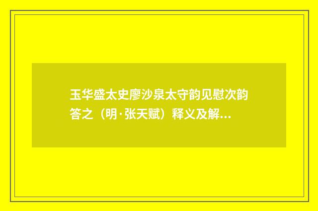玉华盛太史廖沙泉太守韵见慰次韵答之（明·张天赋）释义及解释