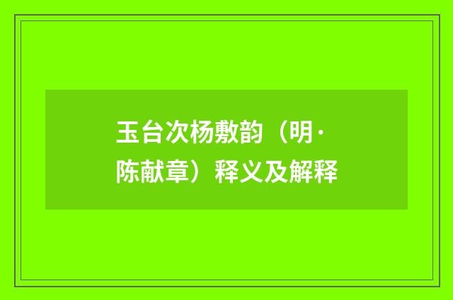 玉台次杨敷韵（明·陈献章）释义及解释