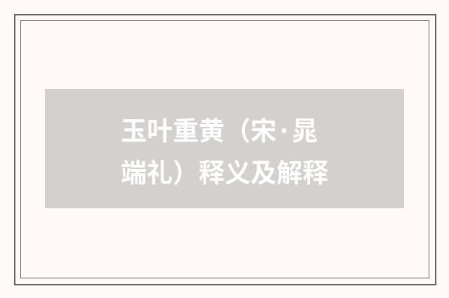 玉叶重黄（宋·晁端礼）释义及解释