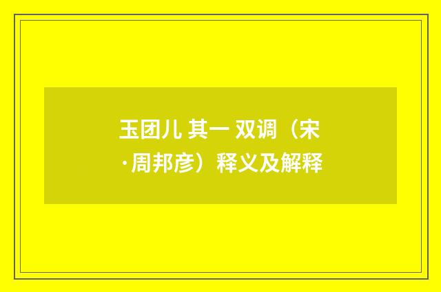 玉团儿 其一 双调（宋·周邦彦）释义及解释