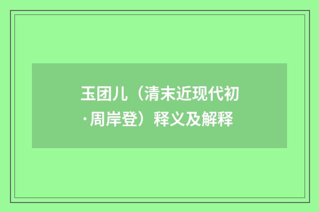 玉团儿（清末近现代初·周岸登）释义及解释