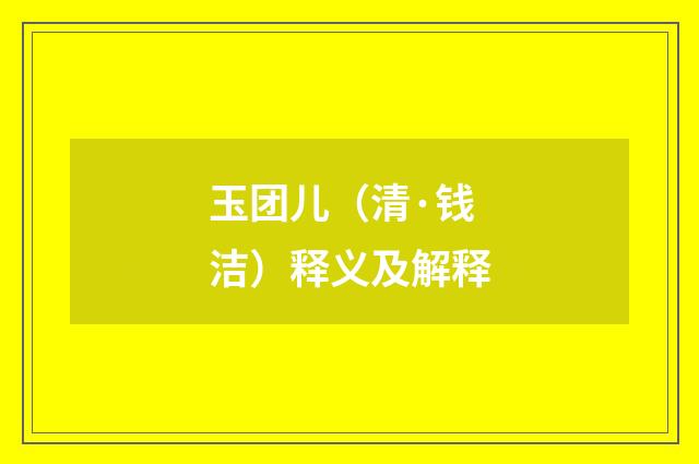 玉团儿（清·钱洁）释义及解释