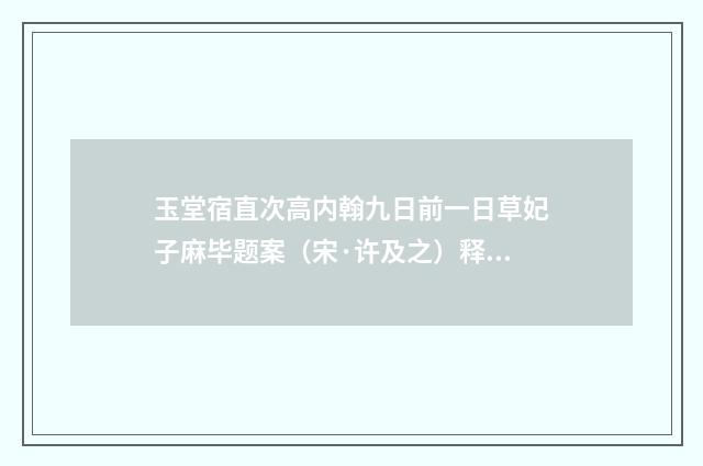玉堂宿直次高内翰九日前一日草妃子麻毕题案（宋·许及之）释义及解释