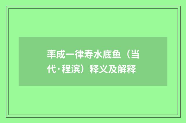率成一律寿水底鱼（当代·程滨）释义及解释