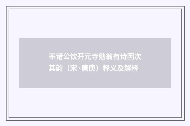 率诸公饮开元寺勉翁有诗因次其韵（宋·唐庚）释义及解释