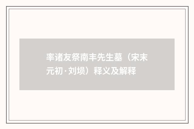 率诸友祭南丰先生墓（宋末元初·刘埙）释义及解释
