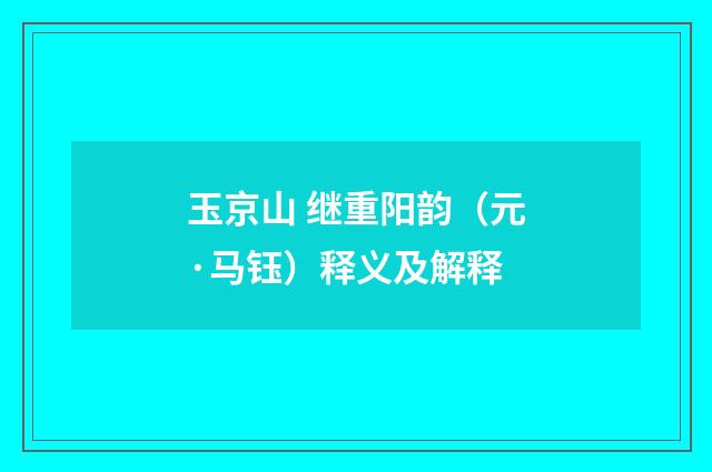 玉京山 继重阳韵（元·马钰）释义及解释