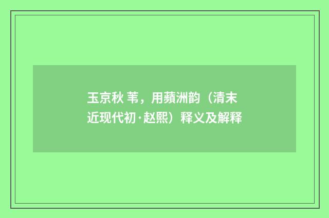 玉京秋 苇，用蘋洲韵（清末近现代初·赵熙）释义及解释