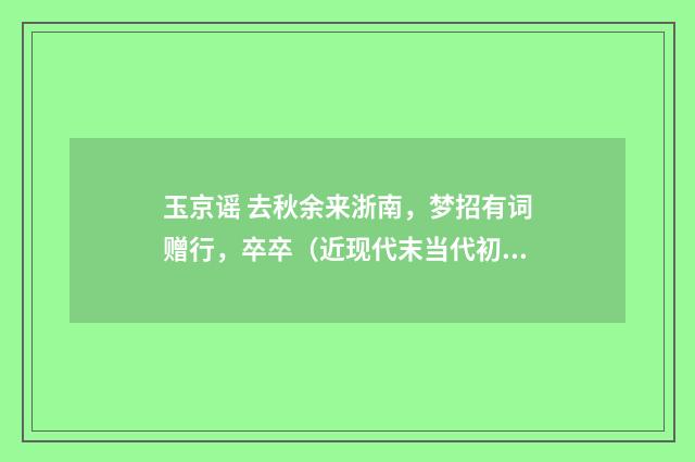 玉京谣 去秋余来浙南，梦招有词赠行，卒卒（近现代末当代初·徐震堮）释义及解释