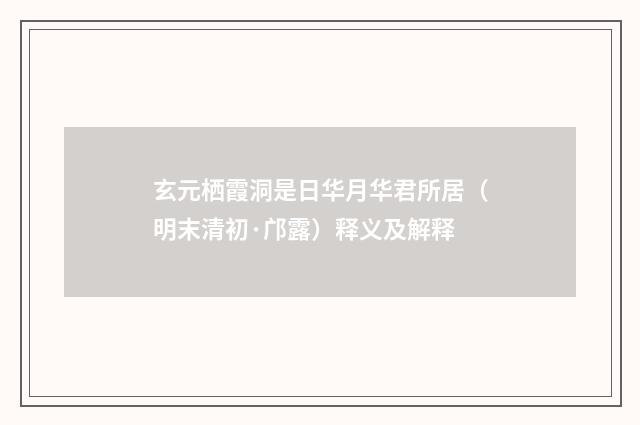 玄元栖霞洞是日华月华君所居（明末清初·邝露）释义及解释