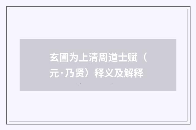 玄圃为上清周道士赋（元·乃贤）释义及解释