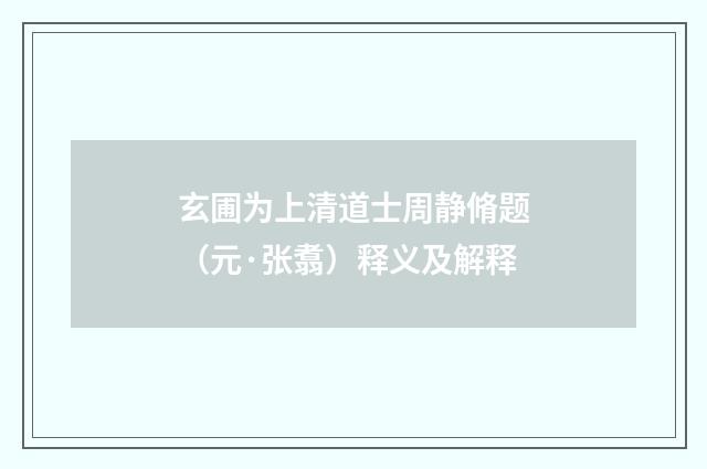 玄圃为上清道士周静脩题（元·张翥）释义及解释