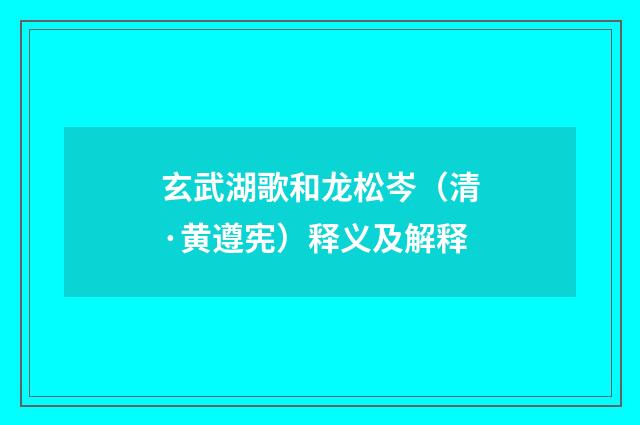 玄武湖歌和龙松岑（清·黄遵宪）释义及解释