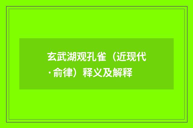 玄武湖观孔雀（近现代·俞律）释义及解释