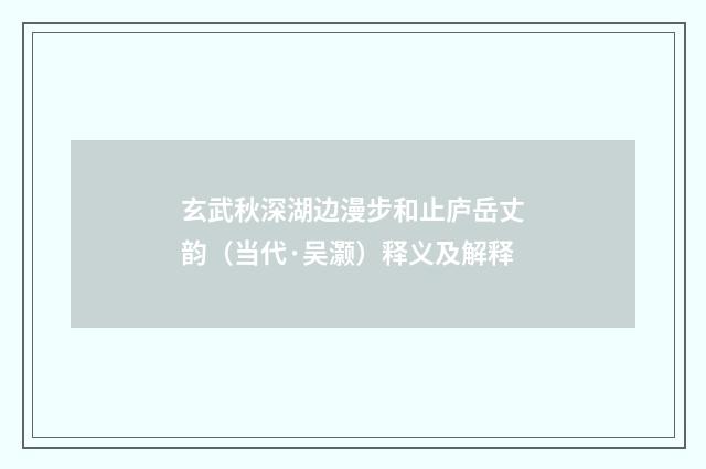 玄武秋深湖边漫步和止庐岳丈韵（当代·吴灏）释义及解释