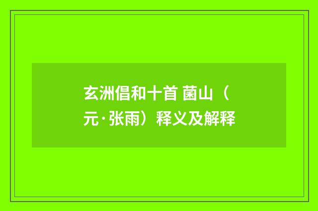 玄洲倡和十首 菌山（元·张雨）释义及解释