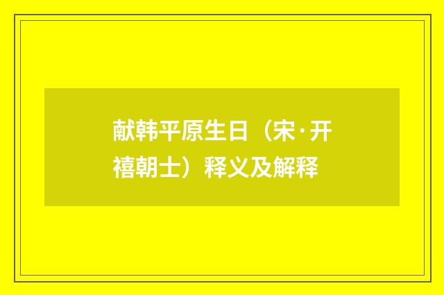 献韩平原生日（宋·开禧朝士）释义及解释