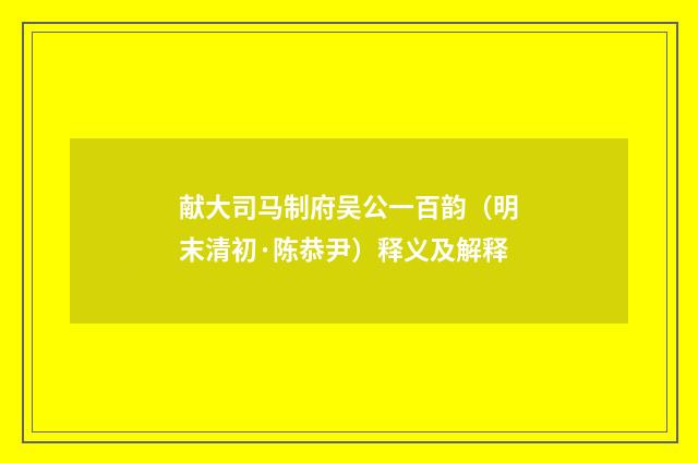 献大司马制府吴公一百韵（明末清初·陈恭尹）释义及解释