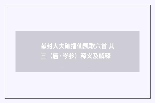 献封大夫破播仙凯歌六首 其三（唐·岑参）释义及解释