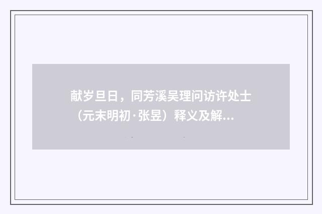 献岁旦日，同芳溪吴理问访许处士（元末明初·张昱）释义及解释