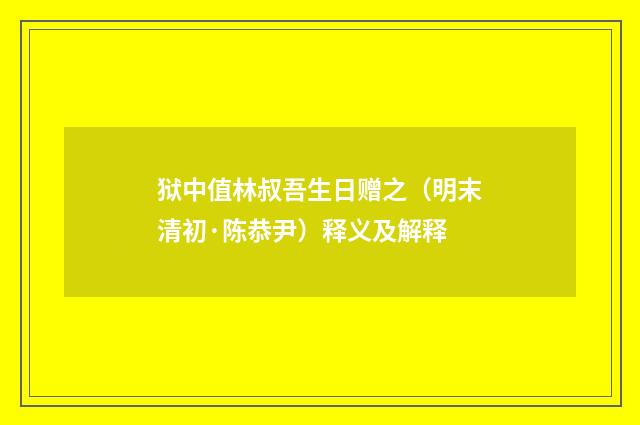 狱中值林叔吾生日赠之（明末清初·陈恭尹）释义及解释